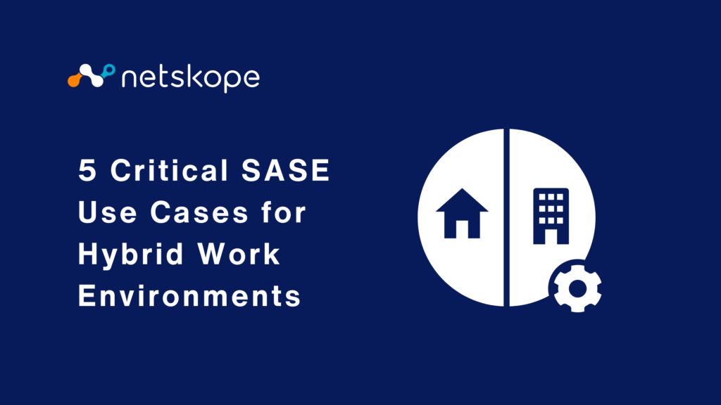 5 Critical SASE Use Cases for Hybrid Work Environments