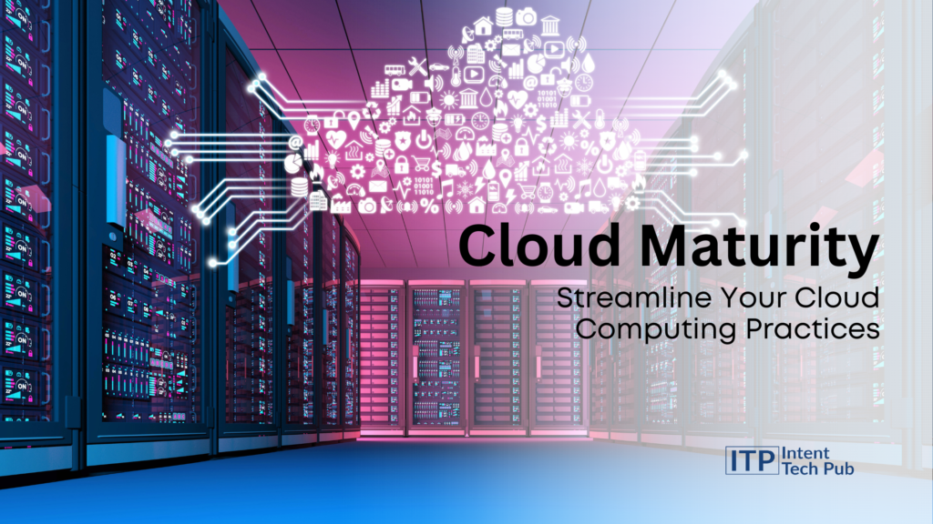 Cloud Maturity: Streamline Your Cloud Computing Practices