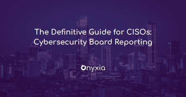 The Definitive Guide for CISOs: Cybersecurity Board Reporting