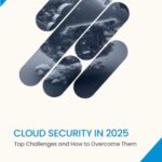 Cloud Security in 2025 - Top Challenges and How to Overcome Them
